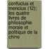 Confucius Et Mencius (12); Les Quatre Livres de Philosophie Morale Et Politique de La Chine