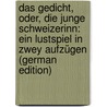 Das Gedicht, Oder, Die Junge Schweizerinn: Ein Lustspiel in Zwey Aufzügen (German Edition) door Daniel Falk Johannes