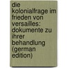Die Kolonialfrage im Frieden von Versailles: Dokumente zu ihrer Behandlung (German Edition) door Poeschel Hans