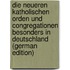 Die Neueren Katholischen Orden Und Congregationen Besonders in Deutschland (German Edition)