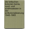 Die britischen Kolonien Kenia, Nord- und Südrhodesien in der Entkolonialisierung 1945-1965 door Thomas Kiefer