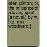 Ellen Clinton; or, the influence of a loving spirit. [A novel.] By W. [i.e. Mrs. Woodward.] door Onbekend