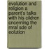 Evolution and Religion a Parent's Talks with His Cildren Cncerning the Mral Sde of Eolution