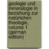 Geologie Und Mineralogie in Beziehung Zur Natürlichen Theologie, Volume 1 (German Edition)