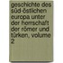 Geschichte Des Süd-östlichen Europa Unter Der Herrschaft Der Römer Und Türken, Volume 2