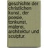 Geschichte der christlichen Kunst, der Poesie, Tonkunst, Malerei, Architektur und Sculptur.