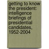 Getting to Know the President: Intelligence Briefings of Presidential Candidates, 1952-2004 door John L. Helgerson