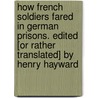 How French Soldiers fared in German Prisons. Edited [or rather translated] by Henry Hayward by Ež Chanoine Guers