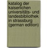 Katalog Der Kaiserlichen Universitäts- Und Landesbibliothek in Strassburg (German Edition) door August Barack Karl