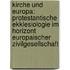 Kirche Und Europa: Protestantische Ekklesiologie Im Horizont Europaischer Zivilgesellschaft