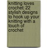 Knitting Loves Crochet: 22 Stylish Designs To Hook Up Your Knitting With A Touch Of Crochet by Candi Jensen