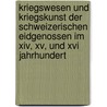 Kriegswesen Und Kriegskunst Der Schweizerischen Eidgenossen Im Xiv, Xv, Und Xvi Jahrhundert door Karl Von Elgger