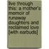 Live Through This: A Mother's Memoir of Runaway Daughters and Reclaimed Love [With Earbuds]