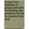 Living In The Balance Of Grace And Faith: Combining Two Powerful Forces To Receive From God door Andrew Wommack