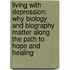 Living with Depression: Why Biology and Biography Matter Along the Path to Hope and Healing
