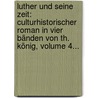 Luther Und Seine Zeit: Culturhistorischer Roman In Vier Bänden Von Th. König, Volume 4... door Theodor König