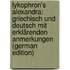 Lykophron's Alexandra: Griechisch Und Deutsch Mit Erklärenden Anmerkungen (German Edition)