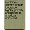 Medicine's Journey Through Ignorance, Bigotry, Poverty, and Politics to America's Uninsured door Stephen T. Parente Ph D