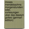 Moses Mendelssohns Morgenstunden: Oder, Vorlesungen Uber Das Daseyn Gottes (German Edition) by Mendelssohn Moses