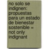 No Solo Se Indignen: Propuestas Para un Estado de Bienestar Sostenible = Not Only Indignant by Josep Prats