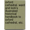 Oxford Cathedral. Ward and Lock's Illustrated Historical Handbook to Oxford Cathedral, etc. door Onbekend