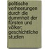 Politische Verheerungen durch die Dummheit der Fürsten und Völker; geschichtliche Studien