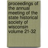 Proceedings of the Annual Meeting of the State Historical Society of Wisconsin Volume 21-32 by State Historical Wisconsin