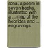 Rona, a poem in seven books, illustrated with a ... map of the Hebrides and ... engravings.