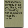 Shakspeare's Comedy Of As You Like It, With Explanatory And Illustrative Notes By J. Hunter by Shakespeare William Shakespeare