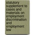 Statutory Supplement to Cases and Materials on Employment Discrimination and Employment Law