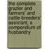 The Complete Grazier and Farmers' and Cattle-Breeders' Assistant; A Compendium of Husbandry