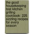 The Good Housekeeping Test Kitchen Grilling Cookbook: 225 Sizzling Recipes for Every Season