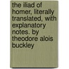 The Iliad of Homer, Literally Translated, With Explanatory Notes. by Theodore Alois Buckley door Homeros