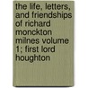 The Life, Letters, and Friendships of Richard Monckton Milnes Volume 1; First Lord Houghton by Thomas Wemyss Reid
