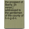 The Prospect of Liberty. [In verse.] Addressed to the Gentlemen of the County of H-n-g-d-n. by Unknown