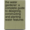The Water Gardener: A Complete Guide to Designing, Constructing and Planting Water Features by Anthony Archer-Wills