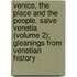 Venice, the Place and the People. Salve Venetia (Volume 2); Gleanings from Venetian History