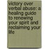 Victory Over Verbal Abuse: A Healing Guide to Renewing Your Spirit and Reclaiming Your Life