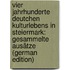 Vier Jahrhunderte Deutchen Kulturlebens in Steiermark: Gesammelte Ausätze (German Edition)