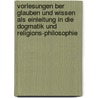 Vorlesungen Ber Glauben Und Wissen Als Einleitung In Die Dogmatik Und Religions-philosophie by Johann Eduard Erdmann