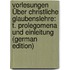 Vorlesungen Über Christliche Glaubenslehre: T. Prolegomena Und Einleitung (German Edition)