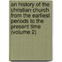 an History of the Christian Church from the Earliest Periods to the Present Time (Volume 2)