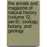 the Annals and Magazine of Natural History (Volume 12, Ser.6); Zoology, Botany, and Geology by General Books