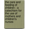 the Care and Feeding of Children : a Catechism for the Use of Mothers and Children's Nurses by L. Emmett Holt