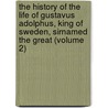 the History of the Life of Gustavus Adolphus, King of Sweden, Sirnamed the Great (Volume 2) by Walter Harte