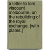 A Letter to Lord Viscount Melbourne, on the rebuilding of the Royal Exchange. [With plates.] by Thomas Hopper