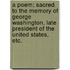 A Poem; sacred to the memory of George Washington, late President of the United States, etc.