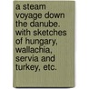 A Steam Voyage down the Danube. With sketches of Hungary, Wallachia, Servia and Turkey, etc. door Michael Joseph Quin