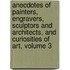 Anecdotes of Painters, Engravers, Sculptors and Architects, and Curiosities of Art, Volume 3