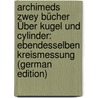 Archimeds Zwey Bücher Über Kugel Und Cylinder: Ebendesselben Kreismessung (German Edition) door Archimedes